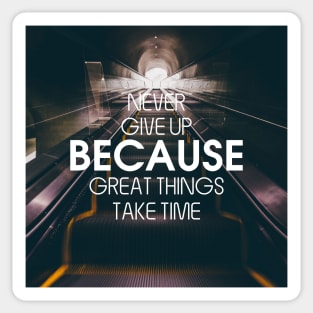 NEVER GIVE UP BECAUSE GREAT THINGS TAKE TIME Sticker